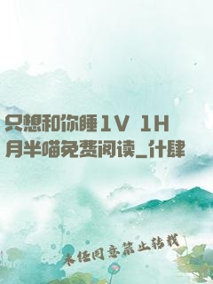 只想和你睡1V 1H月半喵免费阅读